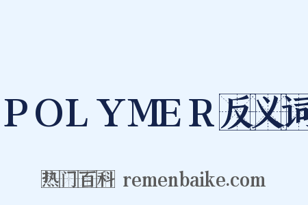 POLYMER反义词是什么意思的图片